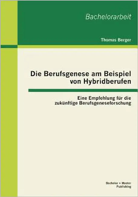 Die Berufsgenese am Beispiel von Hybridberufen: Eine Empfehlung für die zukünftige Berufsgeneseforschung by Berger, Thomas