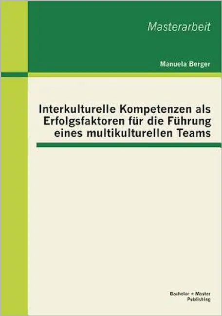Interkulturelle Kompetenzen als Erfolgsfaktoren für die Führung eines multikulturellen Teams by Berger, Manuela