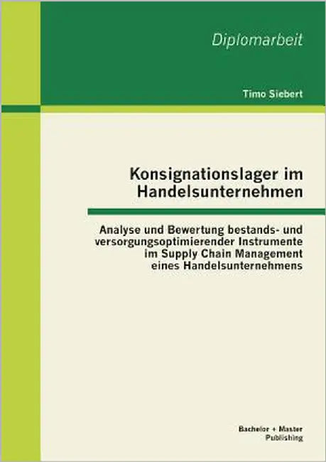 Konsignationslager im Handelsunternehmen: Analyse und Bewertung bestands- und versorgungsoptimierender Instrumente im Supply Chain Management eines Ha by Siebert, Timo