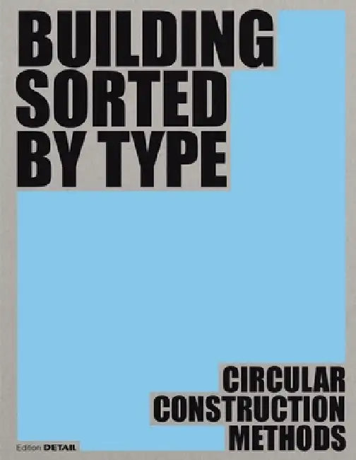 Building Sorted by Type: Methods, Materials, Constructions by Dirk Prof Hebel