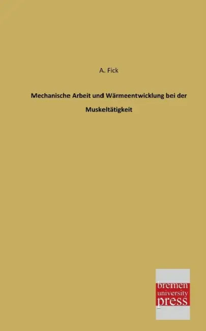 Mechanische Arbeit Und Warmeentwicklung Bei Der Muskeltatigkeit by A. Fick