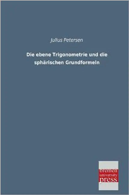 Die Ebene Trigonometrie Und Die Spharischen Grundformeln by Petersen, Julius