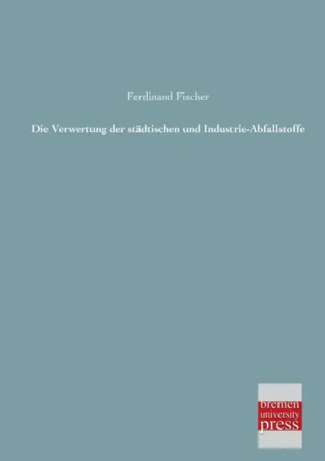 Die Verwertung Der Stadtischen Und Industrie-Abfallstoffe by Ferdinand Fischer
