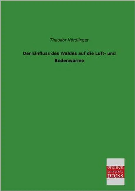 Der Einfluss Des Waldes Auf Die Luft- Und Bodenwarme by Nordlinger, Theodor