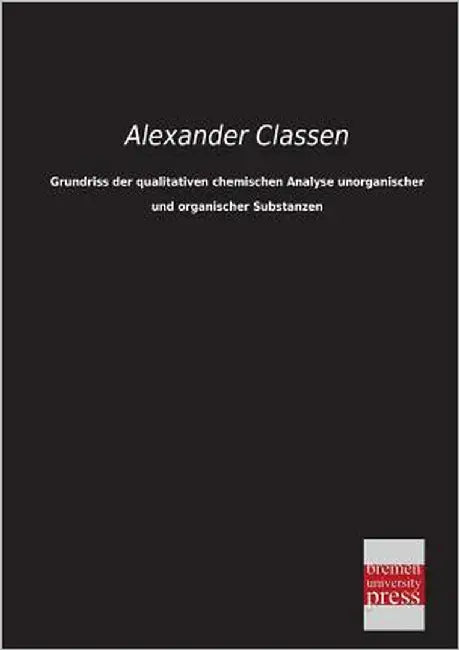 Grundriss Der Qualitativen Chemischen Analyse Unorganischer Und Organischer Substanzen by Classen, Alexander