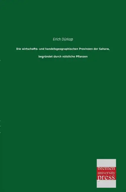 Die Wirtschafts- Und Handelsgeographischen Provinzen Der Sahara, Begrundet Durch Nutzliche Pflanzen by Erich Durkop