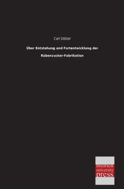 Uber Entstehung Und Fortentwicklung Der Rubenzucker-Fabrikation by Carl Stolzel
