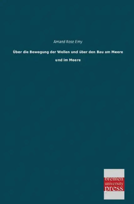 Uber Die Bewegung Der Wellen Und Uber Den Bau Am Meere Und Im Meere by Amand Rose Emy