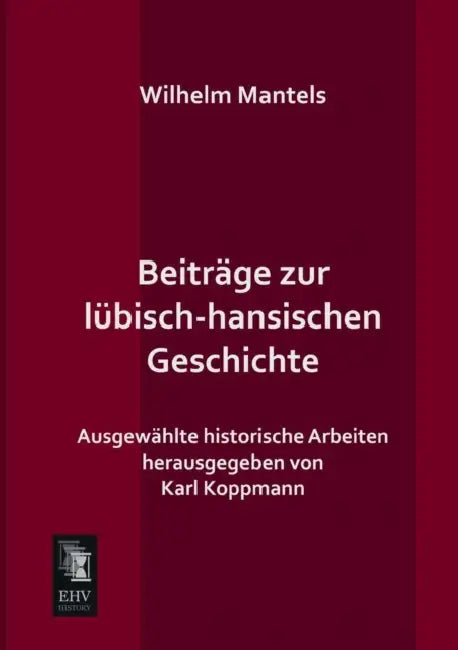Beitrage Zur Lubisch-Hansischen Geschichte by Wilhelm Mantels, Karl Koppmann