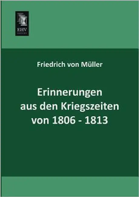 Erinnerungen Aus Den Kriegszeiten Von 1806-1813 by Muller, Friedrich Von