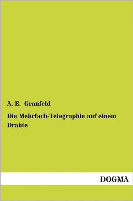 Die Mehrfach-Telegraphie Auf Einem Drahte by Granfeld, A. E.