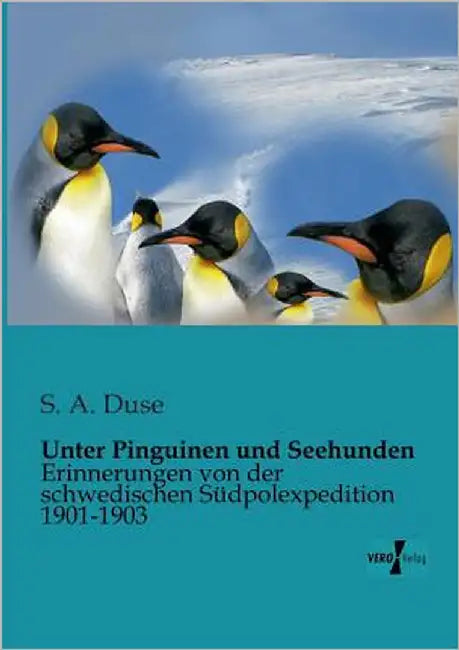 Unter Pinguinen und Seehunden: Erinnerungen von der schwedischen Südpolexpedition 1901-1903 by Duse, S. A.