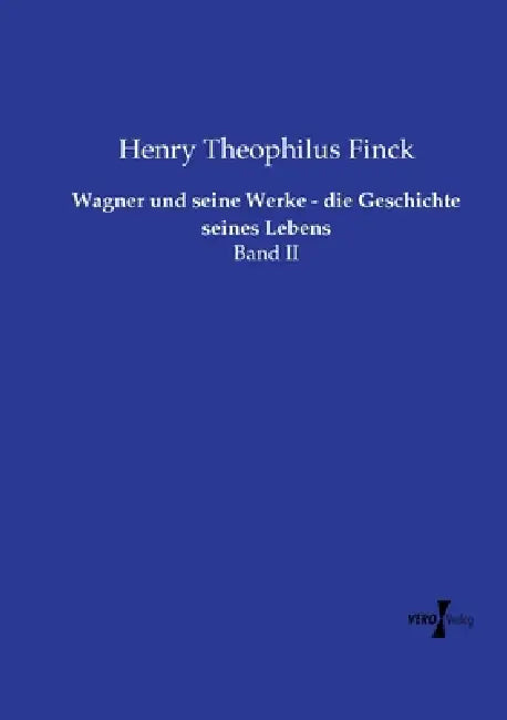 Wagner und seine Werke - die Geschichte seines Lebens: Band II by Henry Theophilus Finck