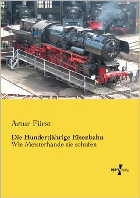 Die Hundertjährige Eisenbahn: Wie Meisterhände sie schufen by Fürst, Artur
