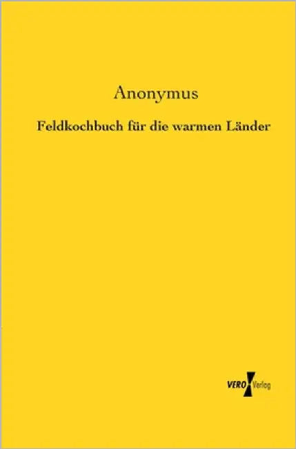 Feldkochbuch für die warmen Länder by Anonymus