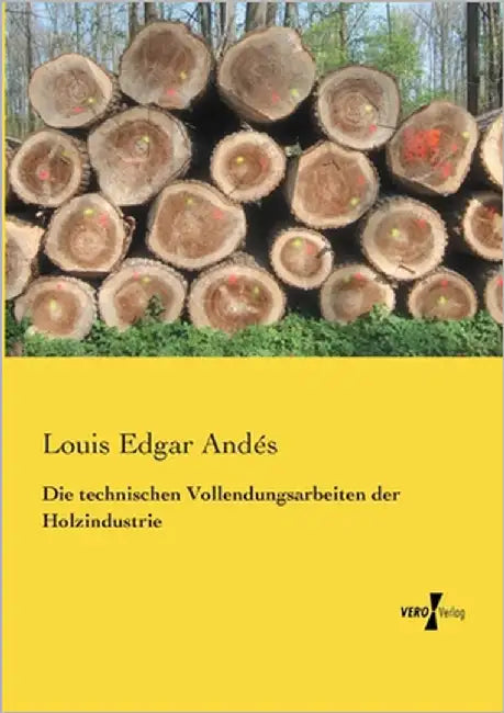 Die technischen Vollendungsarbeiten der Holzindustrie by Andés, Louis Edgar
