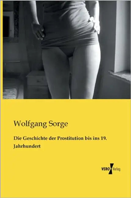 Die Geschichte der Prostitution bis ins 19. Jahrhundert by Sorge, Wolfgang
