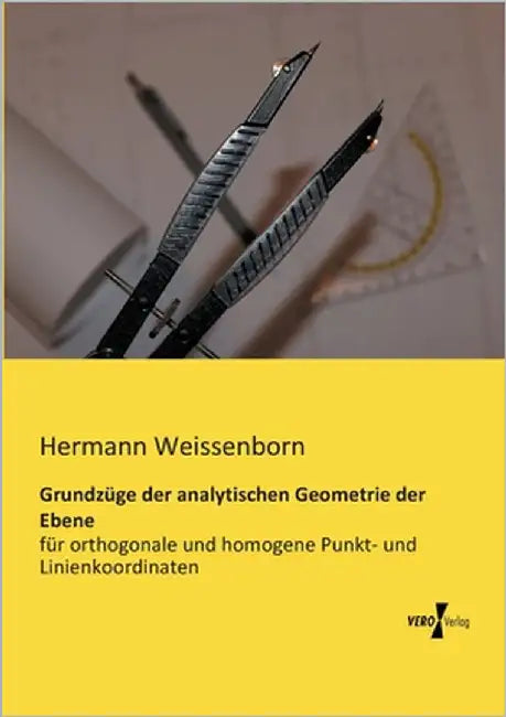 Grundzüge der analytischen Geometrie der Ebene: für orthogonale und homogene Punkt- und Linienkoordinaten by Weissenborn, Hermann