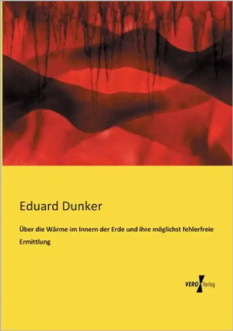 Über die Wärme im Innern der Erde und ihre möglichst fehlerfreie Ermittlung by Dunker, Eduard