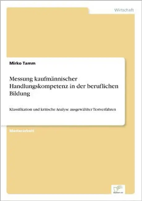 Messung kaufmännischer Handlungskompetenz in der beruflichen Bildung: Klassifikation und kritische Analyse ausgewählter Testverfahren by Tamm, Mirko
