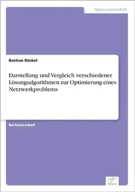 Darstellung und Vergleich verschiedener Lösungsalgorithmen zur Optimierung eines Netzwerkproblems by Rückel, Bastian