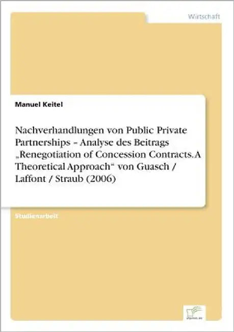 Nachverhandlungen von Public Private Partnerships - Analyse des Beitrags "Renegotiation of Concession Contracts. A Theoretical Approach" von Guasch / by Keitel, Manuel