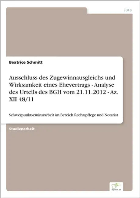 Ausschluss des Zugewinnausgleichs und Wirksamkeit eines Ehevertrags - Analyse des Urteils des BGH vom 21.11.2012 - Az. XII 48/11: Schwerpunktseminarar by Schmitt, Beatrice