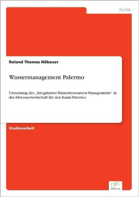 Wassermanagement Palermo: Umsetzung des "Integrierten Wasserressourcen-Managements" in der Abwasserwirtschaft für den Raum Palermo by Nöbauer, Roland Thomas