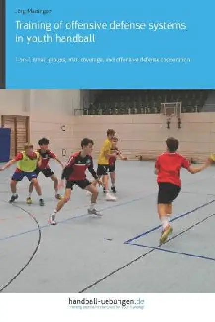 Training of offensive defense systems in youth handball: 1-on-1, small groups, man coverage, and offensive defense cooperation by Jörg Madinger