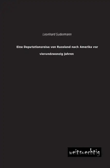 Eine Deputationsreise Von Russland Nach Amerika VOR Vierundzwanzig Jahren by Leonhard Sudermann