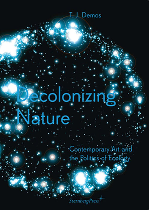 T.J. Demos: Decolonizing Nature / Contemporary Art and the Politics of Ecology by Nikolaus Hirsch