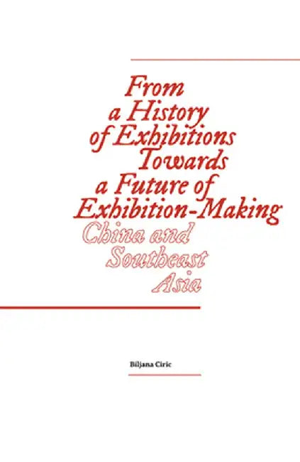 From a History of Exhibitions Towards a Future of Exhibition-Making: China and Southeast Asia by Biljana Ciric