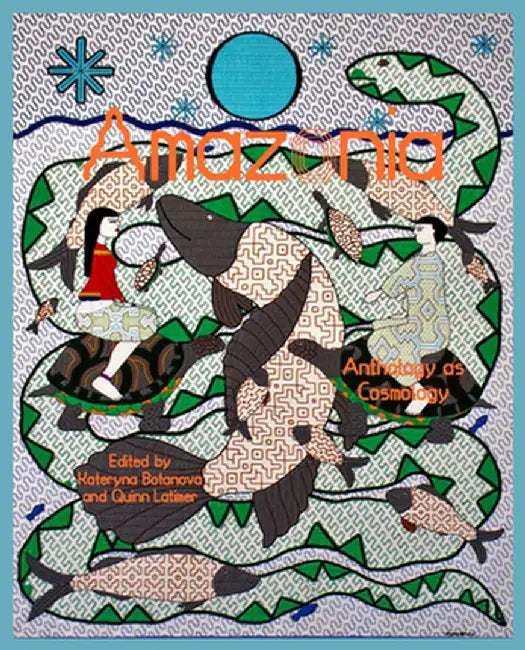 Amazonia: Anthology as Cosmology by Kateryna Botanova