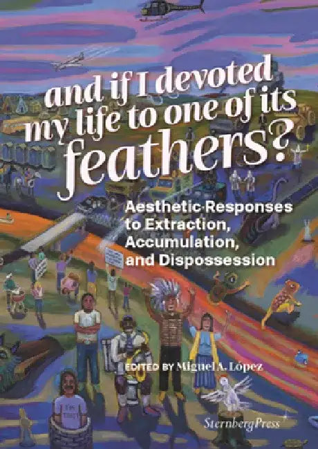 And If I Devoted My Life to One of Its Feathers? by Miguel A. Lopez