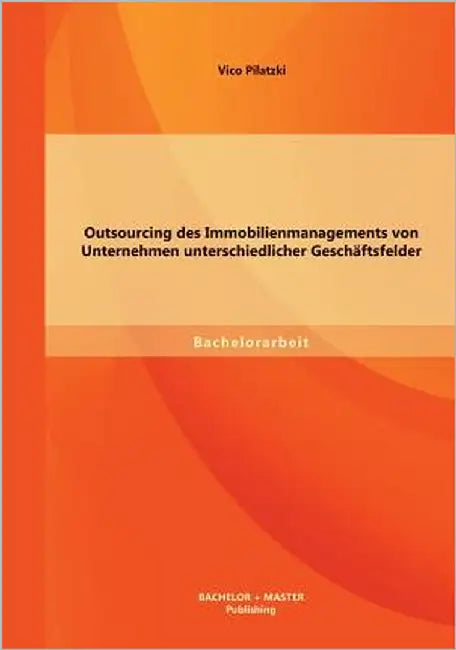 Outsourcing des Immobilienmanagements von Unternehmen unterschiedlicher Geschäftsfelder by Pilatzki, Vico