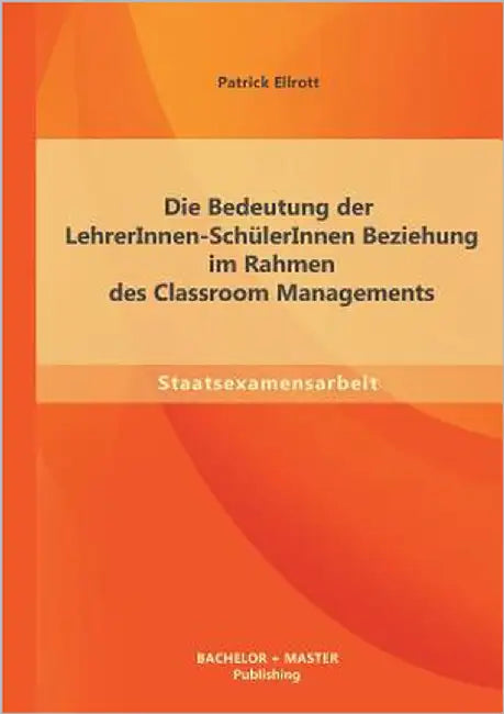 Die Bedeutung der LehrerInnen-SchülerInnen Beziehung im Rahmen des Classroom Managements by Ellrott, Patrick