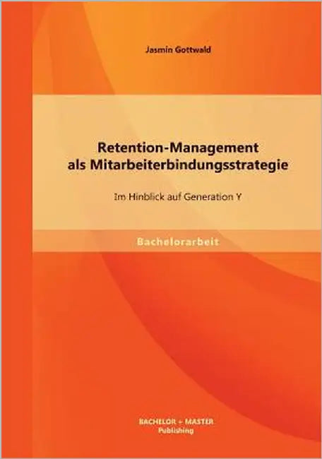 Retention-Management als Mitarbeiterbindungsstrategie: Im Hinblick auf Generation Y by Gottwald, Jasmin