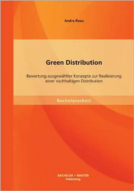Green Distribution: Bewertung ausgewählter Konzepte zur Realisierung einer nachhaltigen Distribution by Roux, Andre