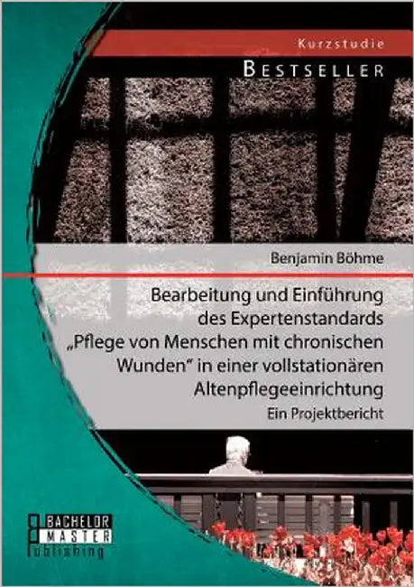 Bearbeitung und Einführung des Expertenstandards Pflege von Menschen mit chronischen Wunden in einer vollstationären Altenpflegeeinrichtung: Ein Proje by Böhme, Benjamin