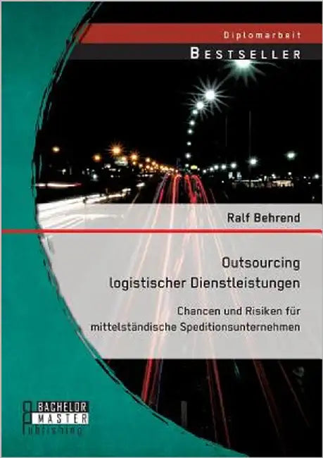 Outsourcing logistischer Dienstleistungen: Chancen und Risiken für mittelständische Speditionsunternehmen by Behrend, Ralf