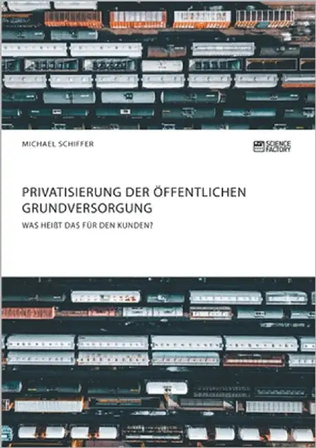 Privatisierung der öffentlichen Grundversorgung. Was heißt das für den Kunden? by Schiffer, Michael