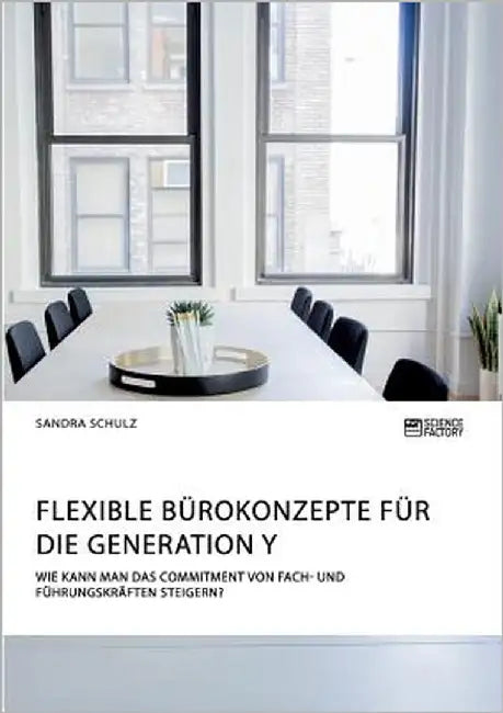 Flexible Bürokonzepte für die Generation Y. Wie kann man das Commitment von Fach- und Führungskräften steigern? by Schulz, Sandra