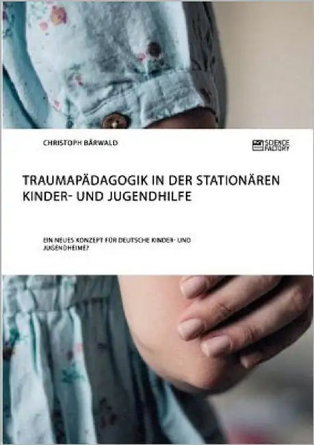 Traumapädagogik in der stationären Kinder- und Jugendhilfe: Ein neues Konzept für deutsche Kinder- und Jugendheime? by Bärwald, Christoph