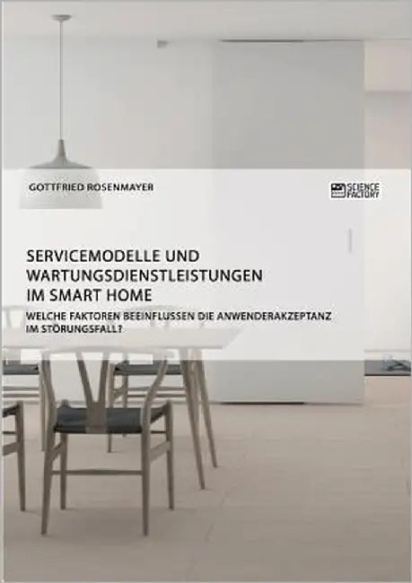 Servicemodelle und Wartungsdienstleistungen im Smart Home. Welche Faktoren beeinflussen die Anwenderakzeptanz im Störungsfall? by Rosenmayer, Gottfried