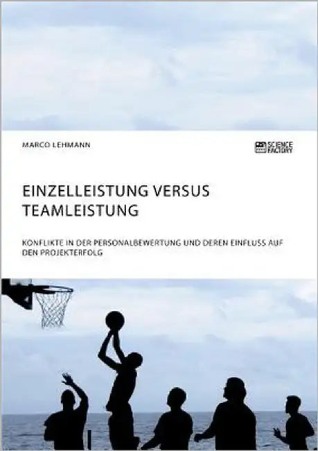 Einzelleistung versus Teamleistung. Konflikte in der Personalbewertung und deren Einfluss auf den Projekterfolg by Lehmann, Marco