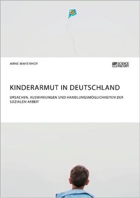Kinderarmut in Deutschland. Ursachen, Auswirkungen und Handlungsmöglichkeiten der Sozialen Arbeit by Mayerhof, Arne