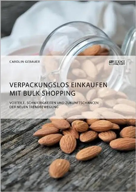 Verpackungslos Einkaufen mit Bulk Shopping. Vorteile, Schwierigkeiten und Zukunftschancen der neuen Trendbewegung by Gebauer, Carolin