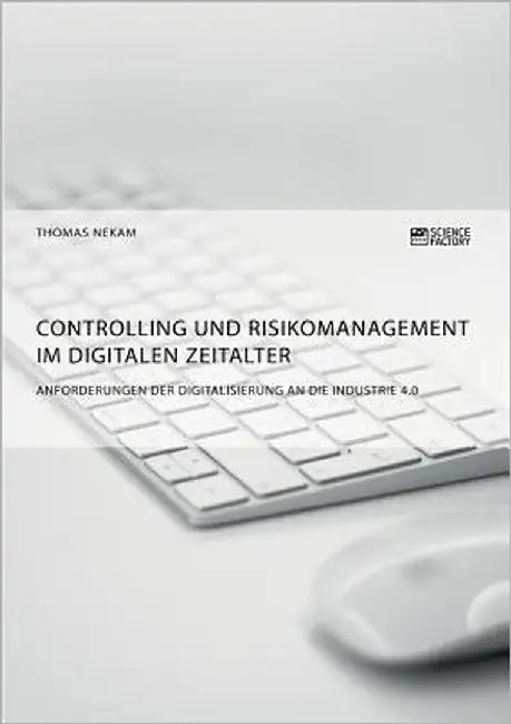 Controlling und Risikomanagement im digitalen Zeitalter. Anforderungen der Digitalisierung an die Industrie 4.0 by Nekam, Thomas