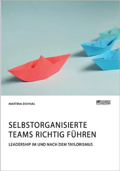 Selbstorganisierte Teams richtig führen. Leadership im und nach dem Taylorismus by Dohnal, Martina