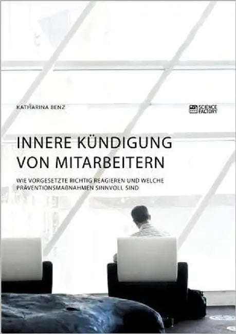 Innere Kündigung von Mitarbeitern. Wie Vorgesetzte richtig reagieren und welche Präventionsmaßnahmen sinnvoll sind by Benz, Katharina
